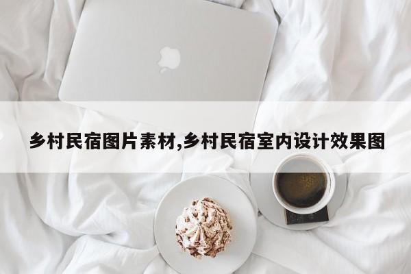 乡村民宿图片素材,乡村民宿室内设计效果图