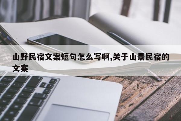 山野民宿文案短句怎么写啊,关于山景民宿的文案
