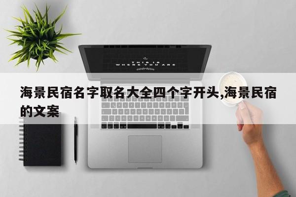 海景民宿名字取名大全四个字开头,海景民宿的文案