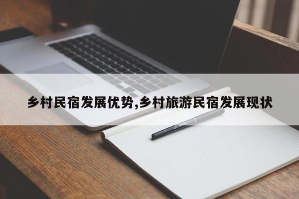 乡村民宿发展优势,乡村旅游民宿发展现状